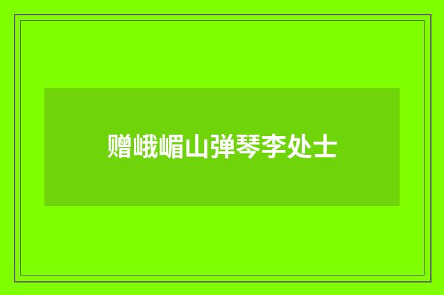 赠峨嵋山弹琴李处士