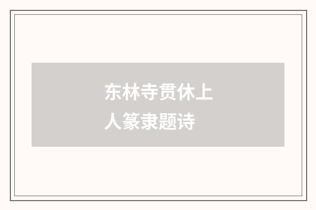 东林寺贯休上人篆隶题诗