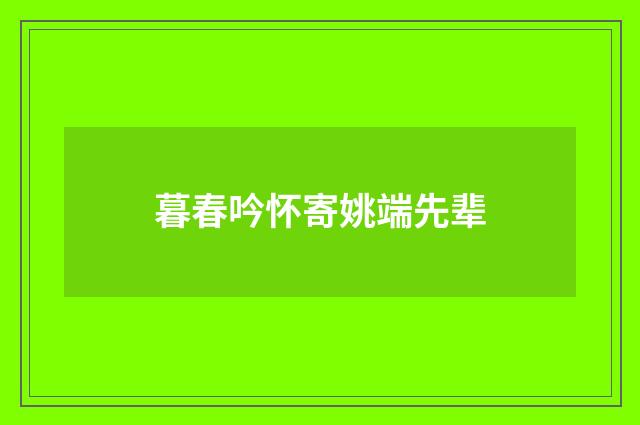 暮春吟怀寄姚端先辈