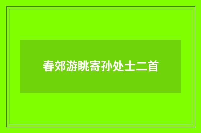 春郊游眺寄孙处士二首