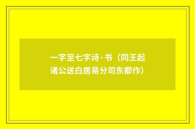一字至七字诗·书（同王起诸公送白居易分司东都作）