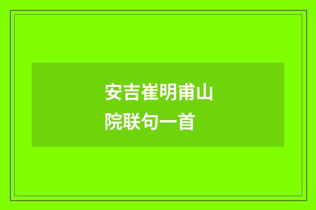 安吉崔明甫山院联句一首