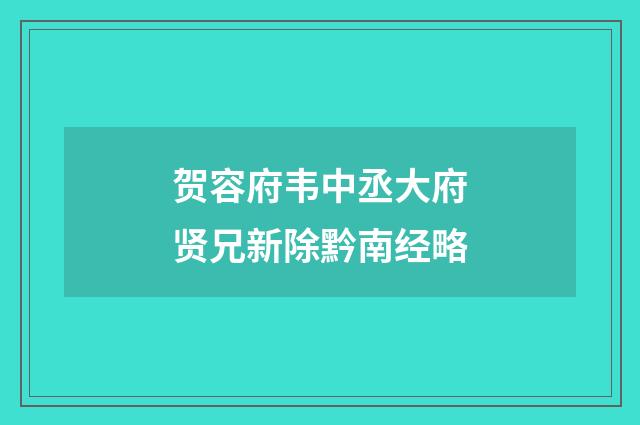 贺容府韦中丞大府贤兄新除黔南经略