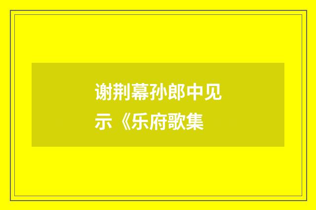 谢荆幕孙郎中见示《乐府歌集