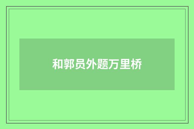 和郭员外题万里桥