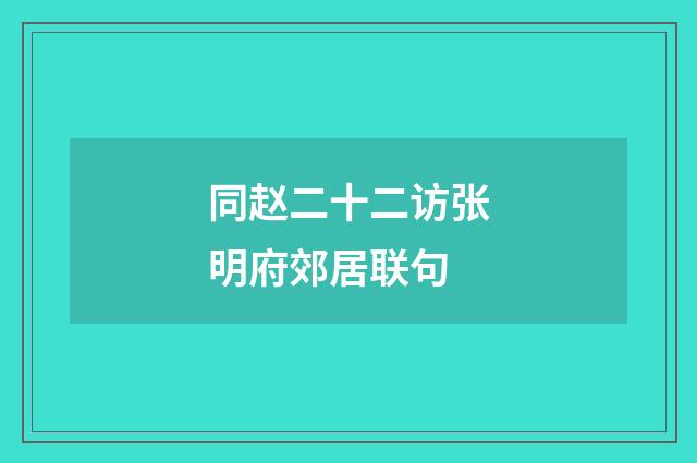 同赵二十二访张明府郊居联句