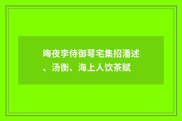晦夜李侍御萼宅集招潘述、汤衡、海上人饮茶赋