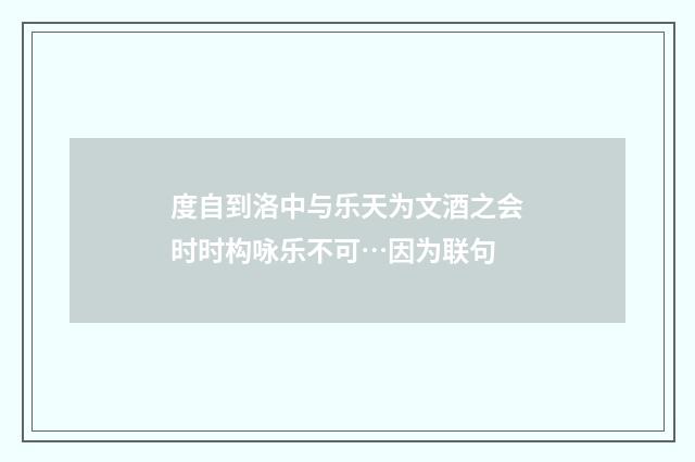 度自到洛中与乐天为文酒之会时时构咏乐不可…因为联句
