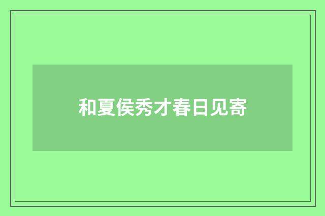 和夏侯秀才春日见寄