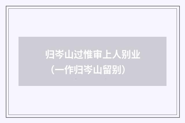 归岑山过惟审上人别业（一作归岑山留别）