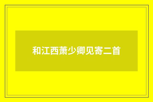 和江西萧少卿见寄二首