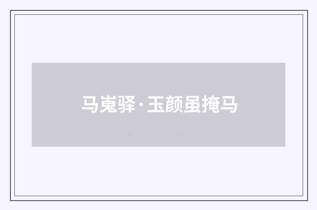 马嵬驿·玉颜虽掩马