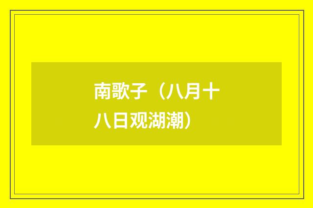 南歌子（八月十八日观湖潮）