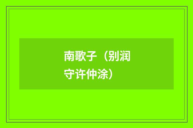 南歌子（别润守许仲涂）