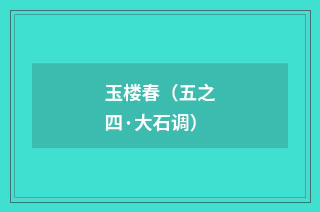 玉楼春（五之四·大石调）