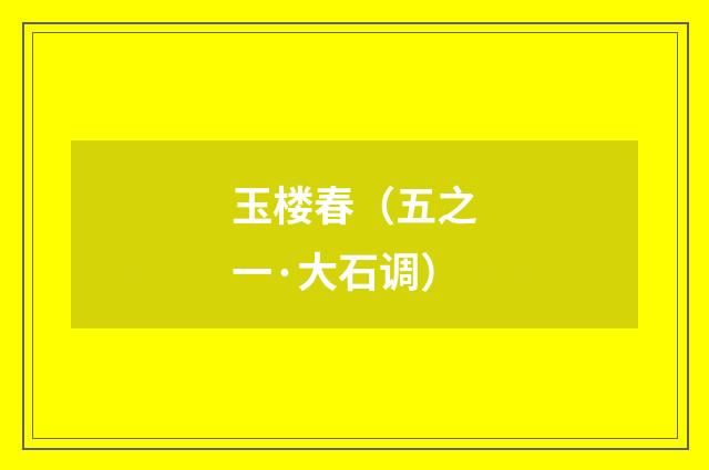 玉楼春（五之一·大石调）