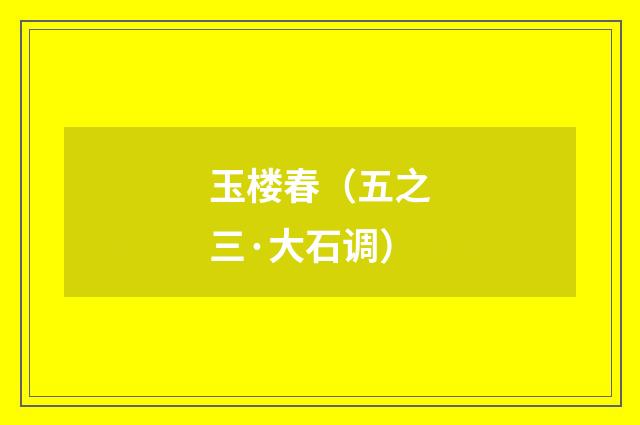 玉楼春（五之三·大石调）