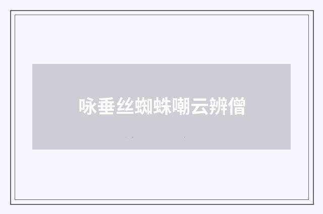 咏垂丝蜘蛛嘲云辨僧