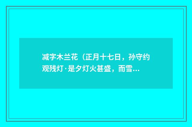 减字木兰花（正月十七日，孙守约观残灯·是夕灯火甚盛，而雪消雨作）