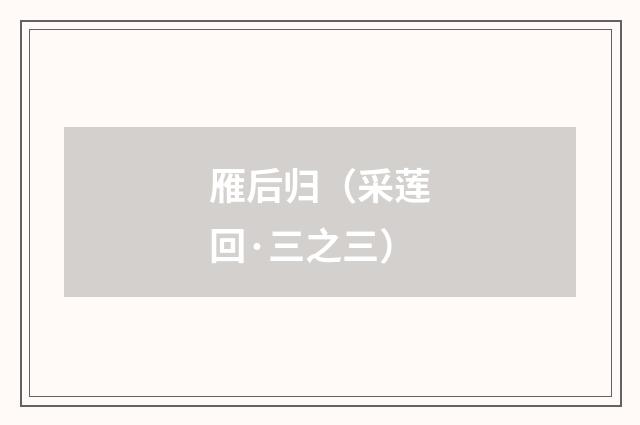 雁后归（采莲回·三之三）