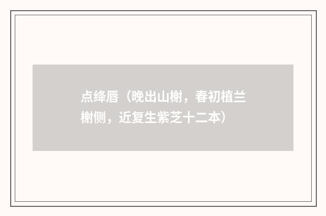 点绛唇（晚出山榭，春初植兰榭侧，近复生紫芝十二本）