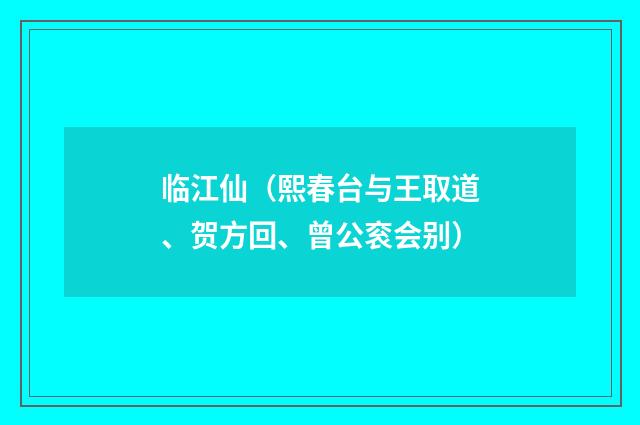 临江仙（熙春台与王取道、贺方回、曾公衮会别）