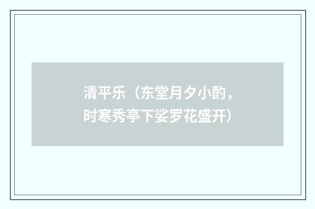 清平乐（东堂月夕小酌，时寒秀亭下娑罗花盛开）