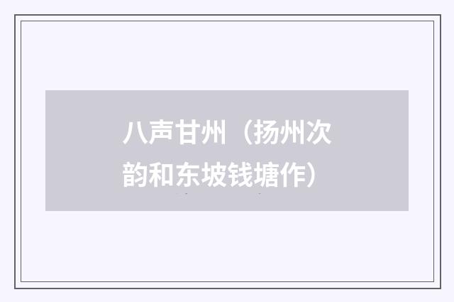 八声甘州（扬州次韵和东坡钱塘作）