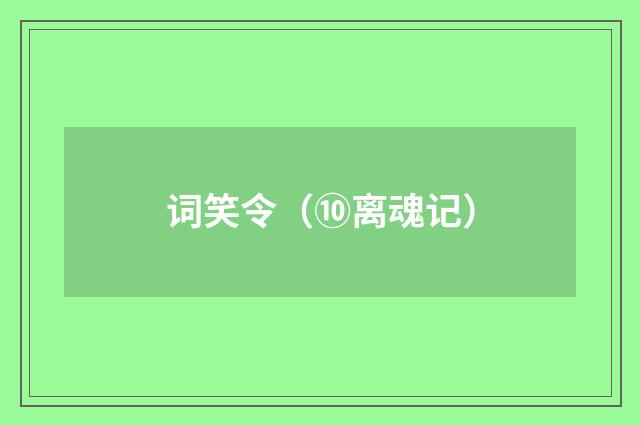 词笑令（⑩离魂记）