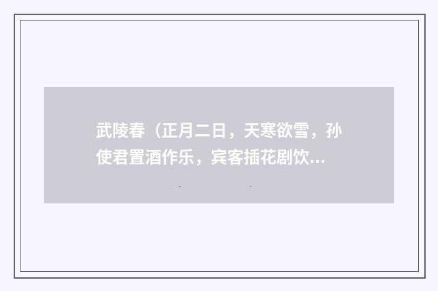 武陵春（正月二日，天寒欲雪，孙使君置酒作乐，宾客插花剧饮，明日当立春）
