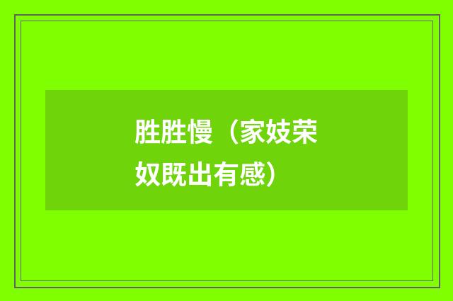 胜胜慢（家妓荣奴既出有感）