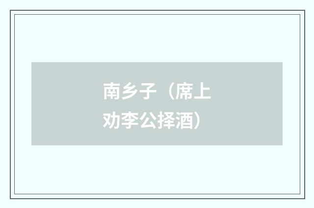 南乡子（席上劝李公择酒）