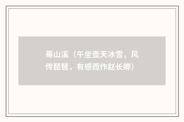 蓦山溪（午坐壶天冰雪，风传琵琶，有感而作赵长卿）