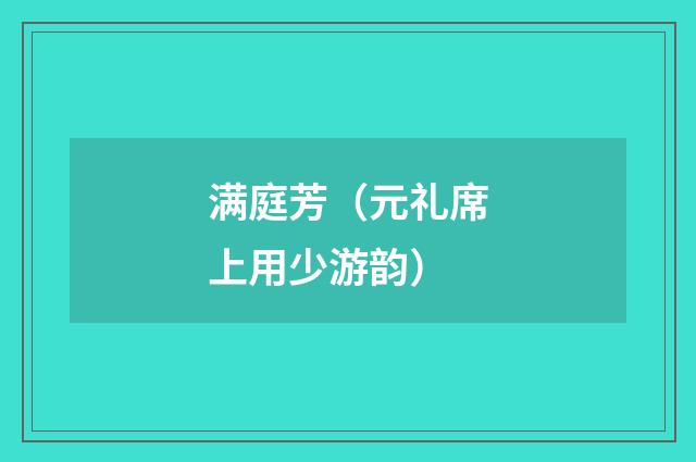 满庭芳（元礼席上用少游韵）
