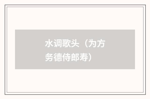 水调歌头（为方务德侍郎寿）