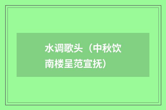 水调歌头（中秋饮南楼呈范宣抚）