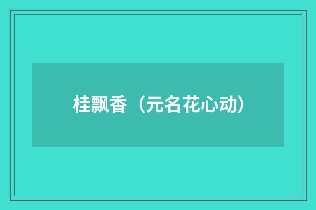桂飘香（元名花心动）