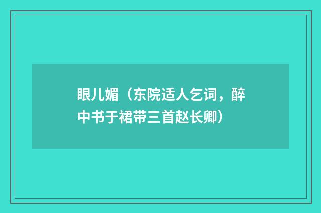 眼儿媚（东院适人乞词，醉中书于裙带三首赵长卿）