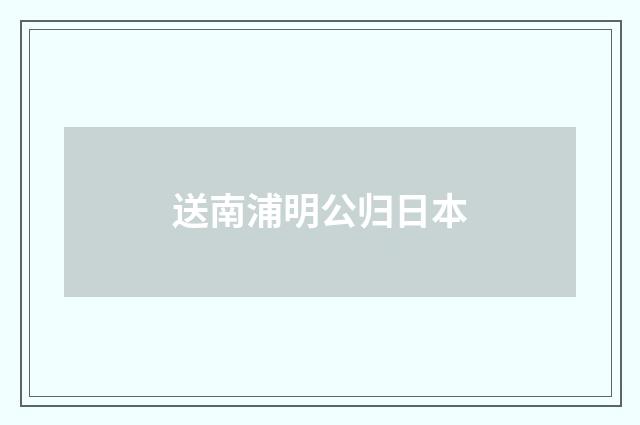 送南浦明公归日本