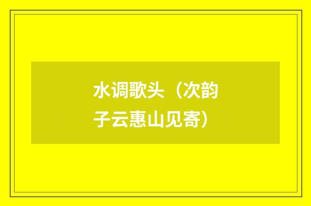水调歌头（次韵子云惠山见寄）
