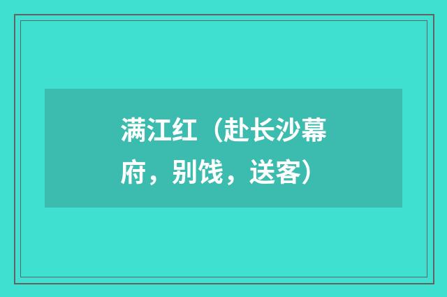 满江红（赴长沙幕府，别饯，送客）