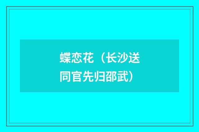蝶恋花（长沙送同官先归邵武）