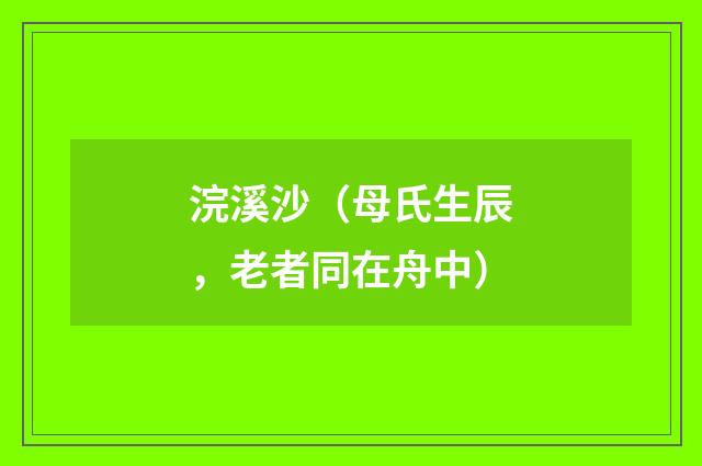 浣溪沙（母氏生辰，老者同在舟中）