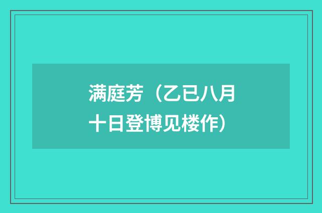 满庭芳（乙已八月十日登博见楼作）