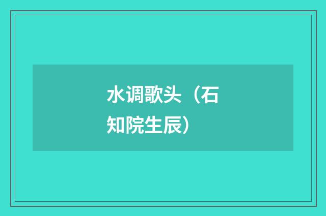 水调歌头（石知院生辰）