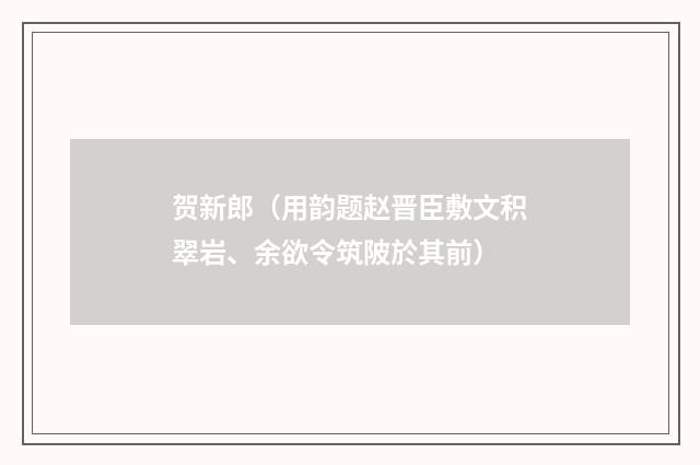 贺新郎（用韵题赵晋臣敷文积翠岩、余欲令筑陂於其前）