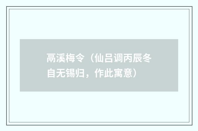 鬲溪梅令（仙吕调丙辰冬自无锡归，作此寓意）