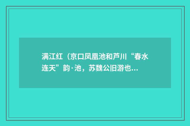 满江红（京口凤凰池和芦川“春水连天”韵·池，苏魏公旧游也·）