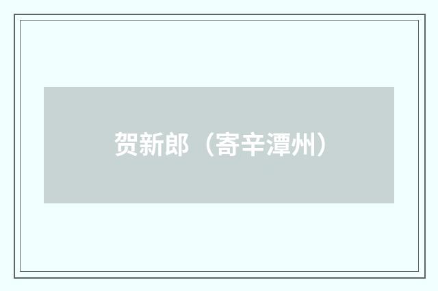 贺新郎（寄辛潭州）