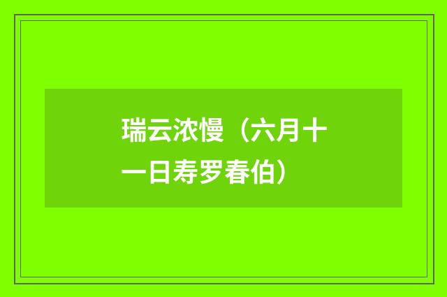 瑞云浓慢（六月十一日寿罗春伯）